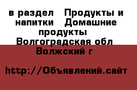  в раздел : Продукты и напитки » Домашние продукты . Волгоградская обл.,Волжский г.